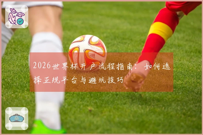 2026世界杯开户流程指南:如何选择正规平台与避坑技巧