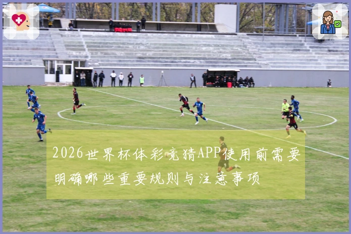 2026世界杯体彩竞猜APP使用前需要明确哪些重要规则与注意事项